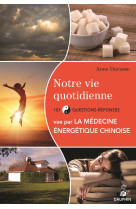 Notre vie quotidienne vue par la médecine énergétique chinoise et les cinq éléments 101 questions-réponses