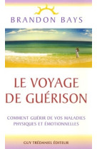 Le voyage de guerison - comment guérir de vos maladies physiques et émotionnelles