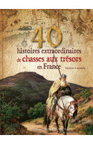 40 histoires extraordinaires de chasses aux trésors en france