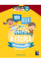 100 jeux de théâtre à l'école maternelle 3-6 ans