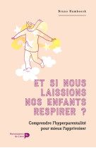 Et si nous laissions nos enfants respirer ? : comprendre l'hyper-parentalité pour mieux l'apprivoiser