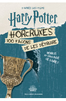 Harry potter - horcruxes, 100 façons de les détruire