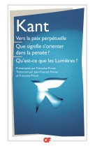 Vers la paix perpétuelle - que signifie s'orienter dans la pensée ? - qu'est-ce que les lumières ? et autres textes