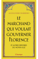 Le marchand qui voulait gouverner florence et autres histoires du moyen âge