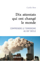 Dix attentats qui ont changé le monde - comprendre le terrorisme au xxie siècle