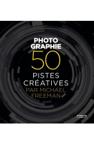 Photographie - 50 pistes créatives par michael freeman